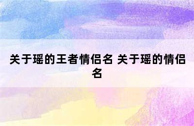 关于瑶的王者情侣名 关于瑶的情侣名